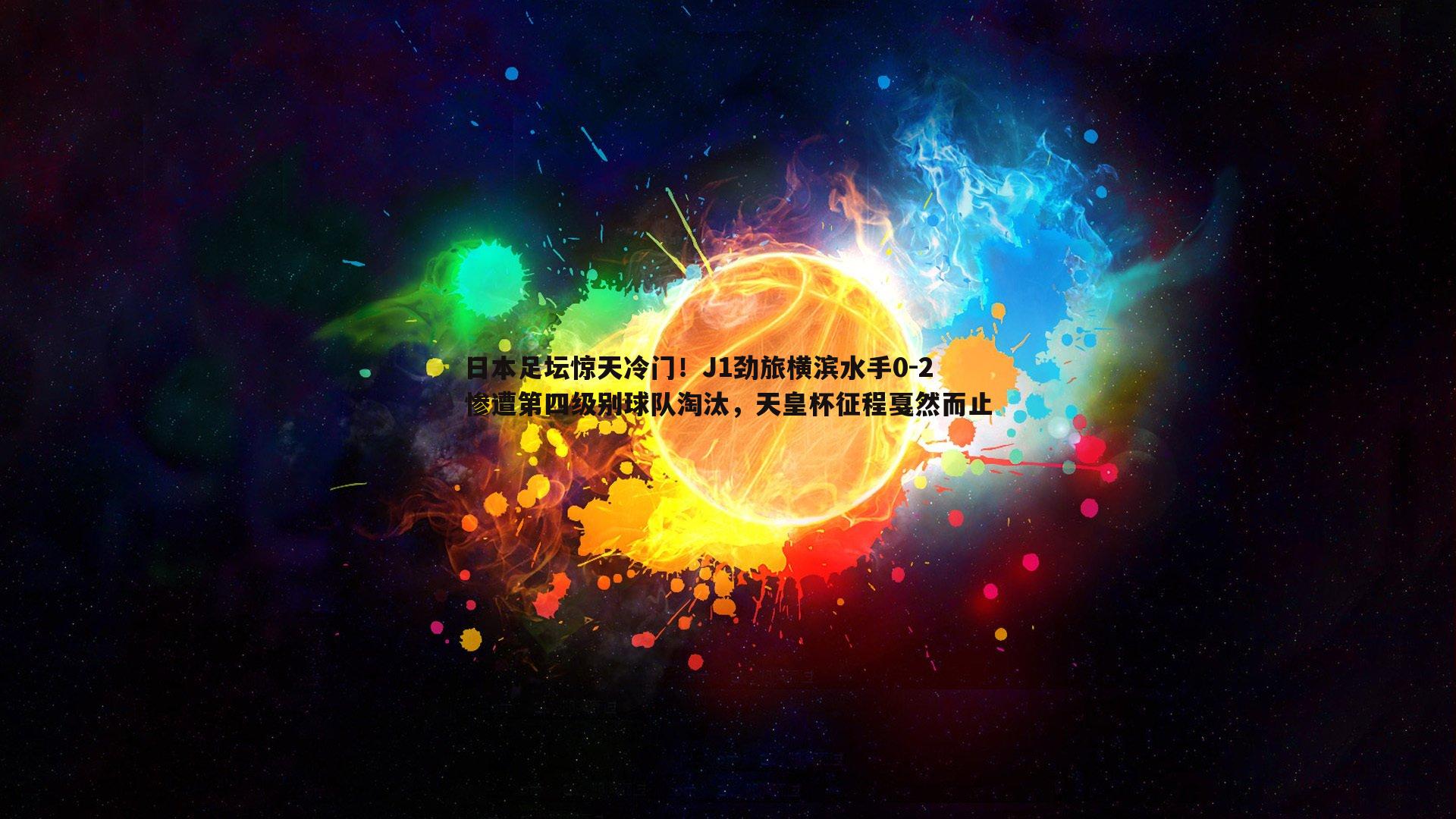 日本足坛惊天冷门！J1劲旅横滨水手0-2惨遭第四级别球队淘汰，天皇杯征程戛然而止