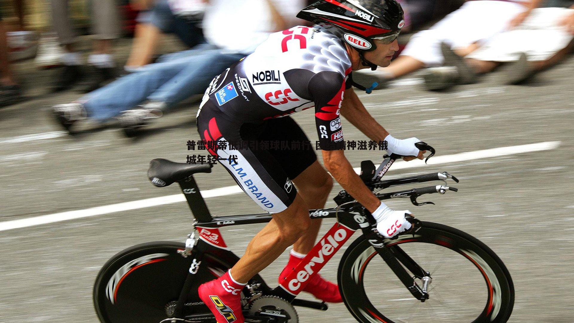 普雷斯蒂低调引领球队前行 团结精神滋养俄城年轻一代