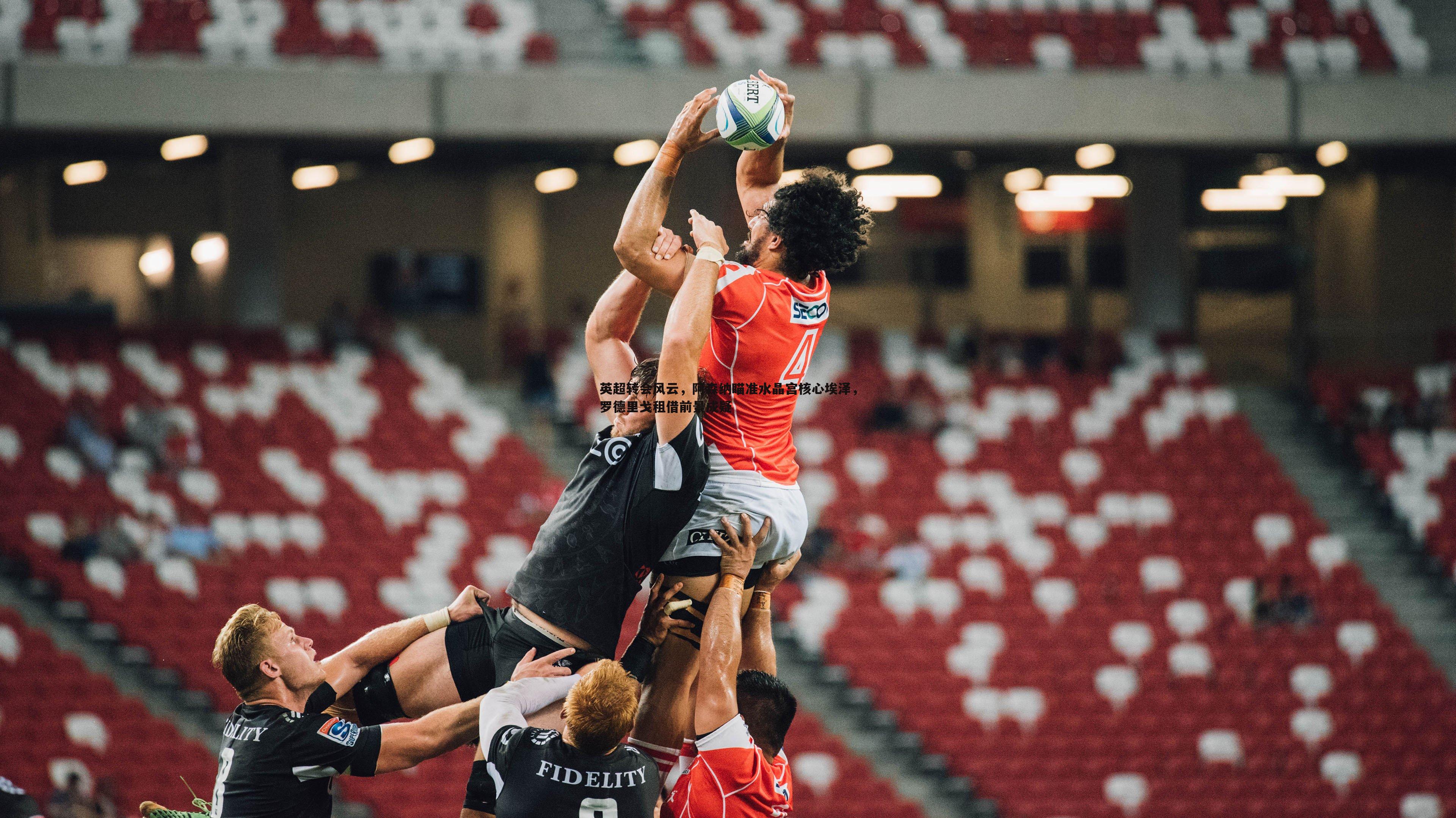 英超转会风云,阿森纳瞄准水晶宫核心埃泽,罗德里戈租借前景成疑