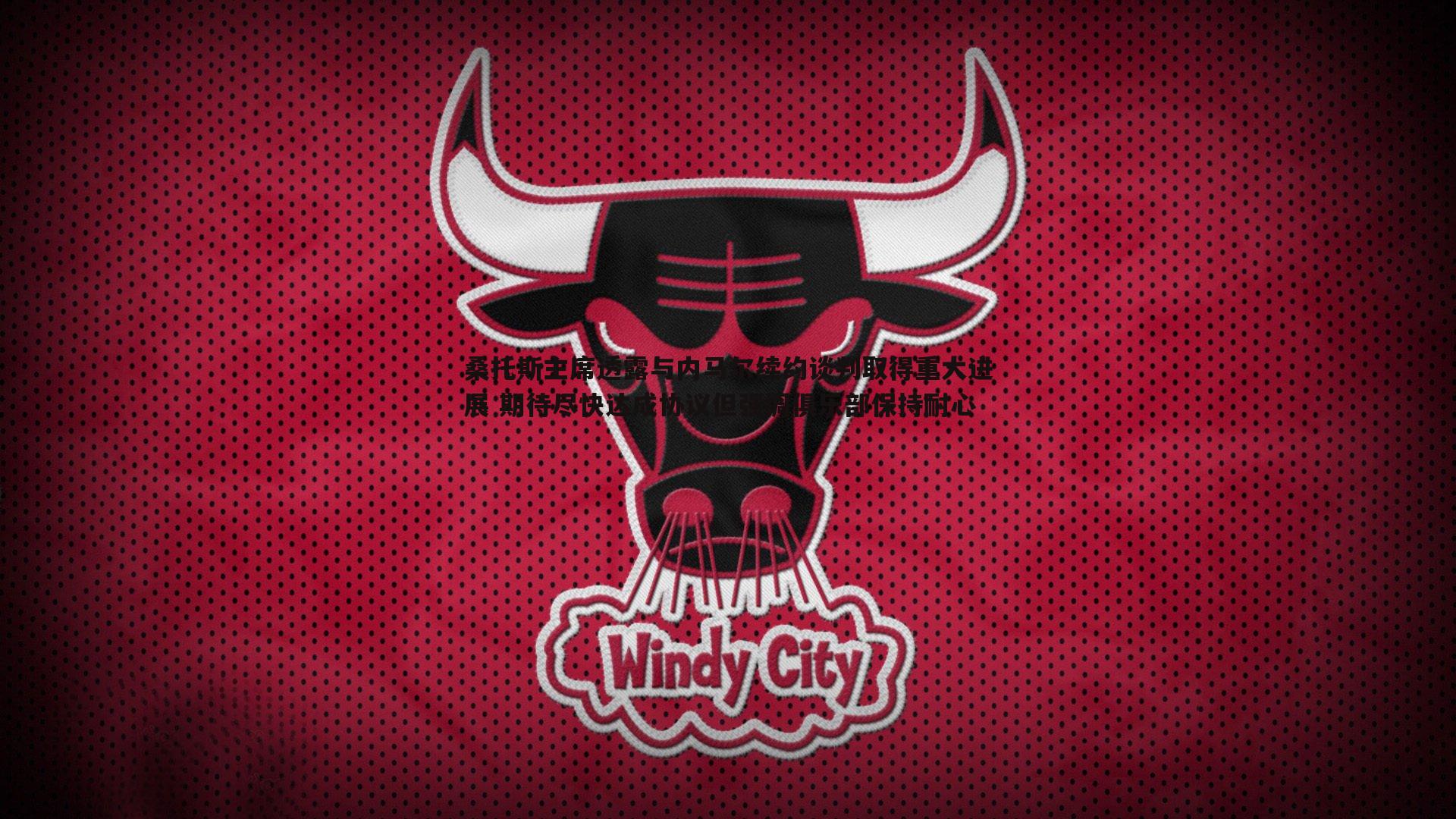 桑托斯主席透露与内马尔续约谈判取得重大进展 期待尽快达成协议但强调俱乐部保持耐心