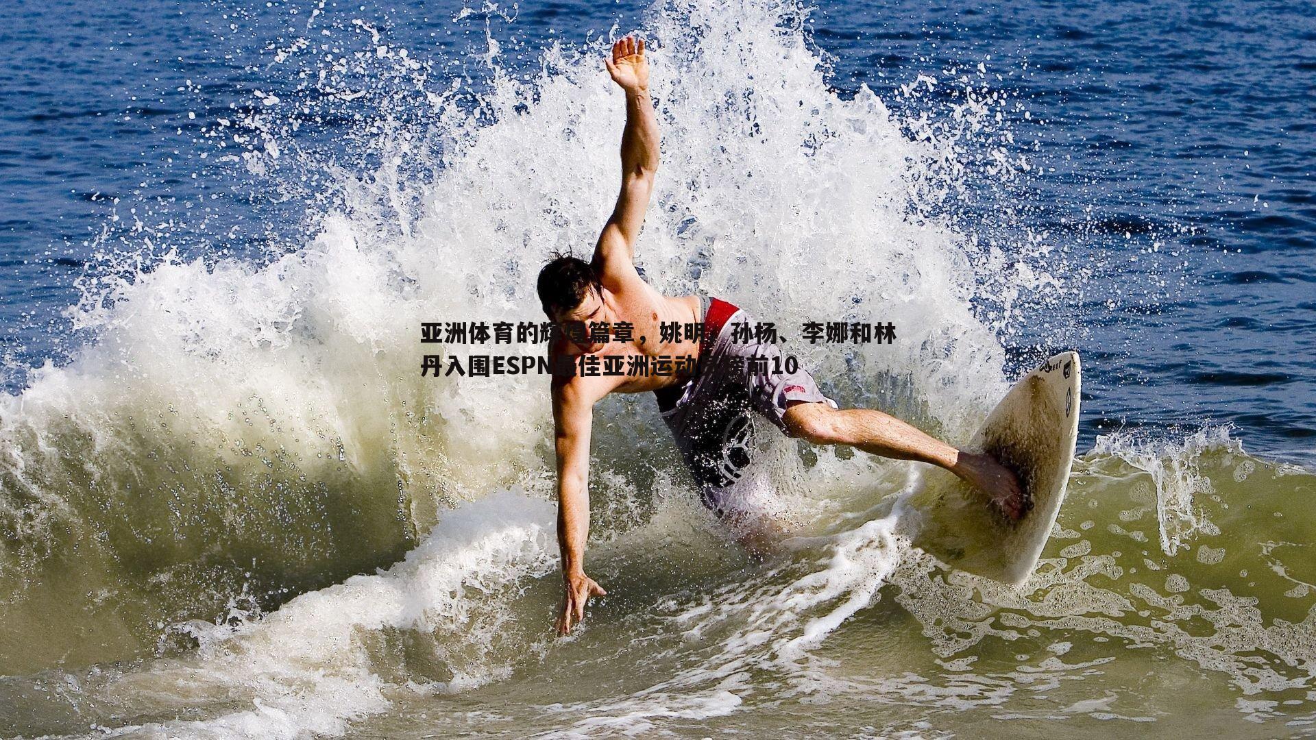 亚洲体育的辉煌篇章，姚明、孙杨、李娜和林丹入围ESPN最佳亚洲运动员榜前10