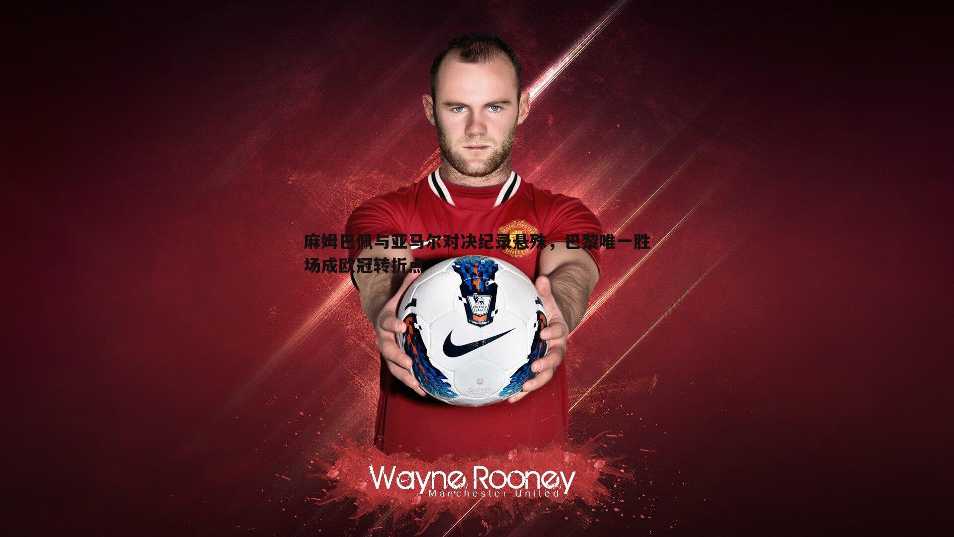 麻姆巴佩与亚马尔对决纪录悬殊，巴黎唯一胜场成欧冠转折点