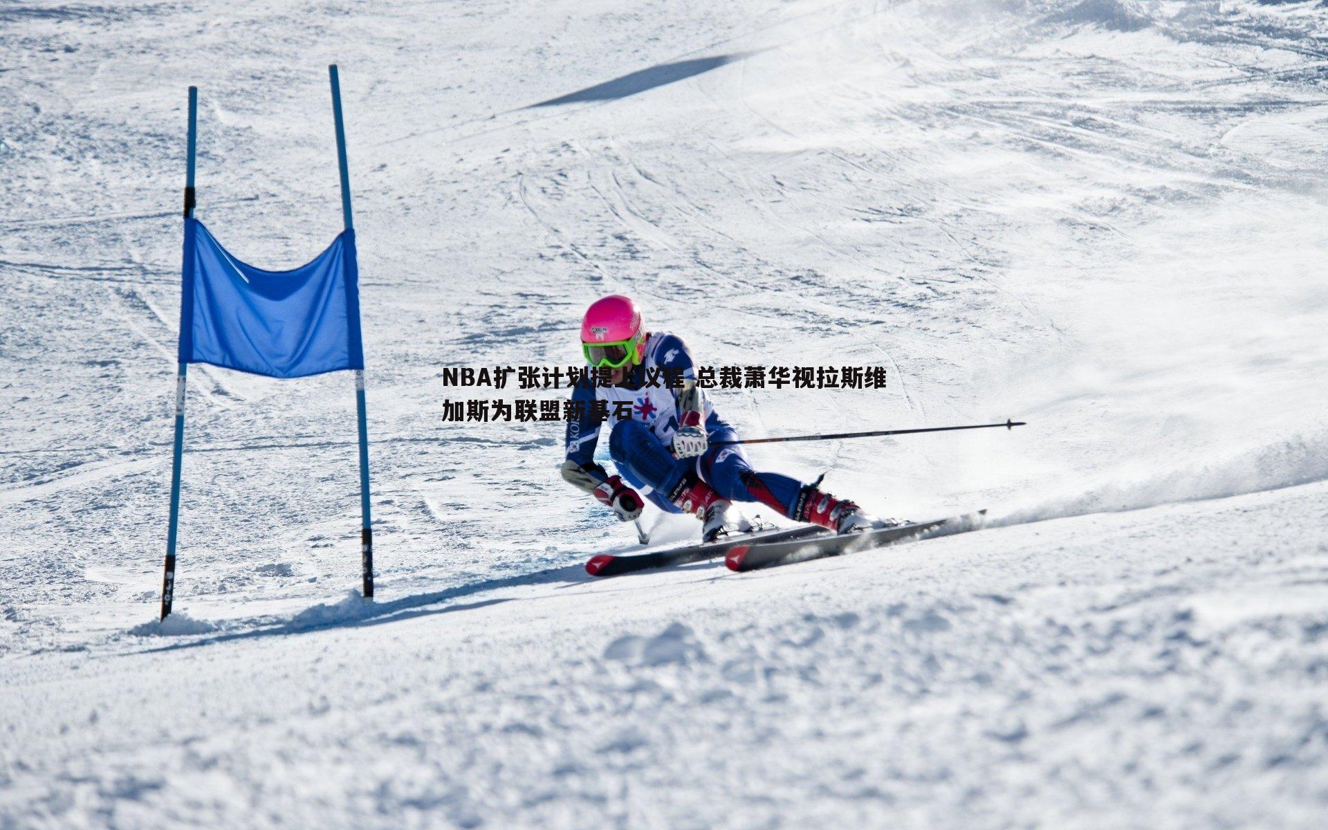 悟空体育-NBA扩张计划提上议程 总裁萧华视拉斯维加斯为联盟新基石