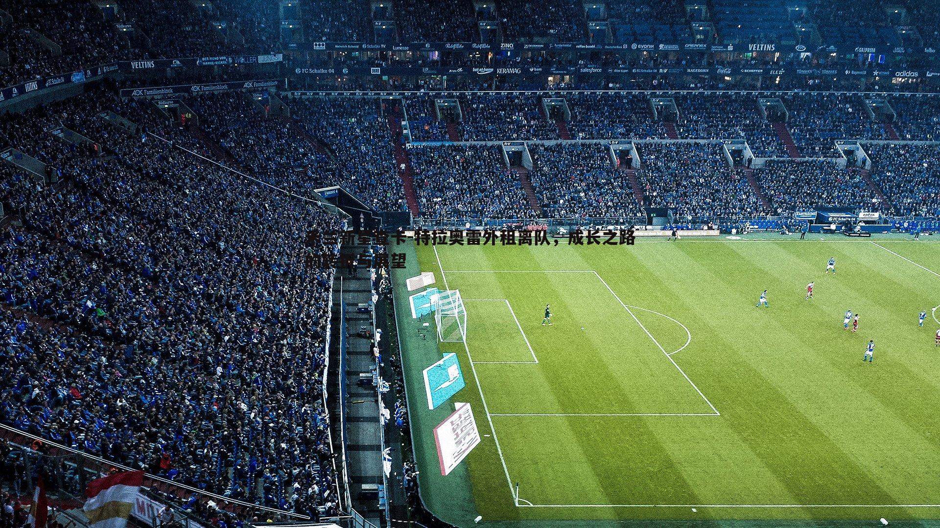 米兰新星查卡-特拉奥雷外租离队，成长之路的转折与展望