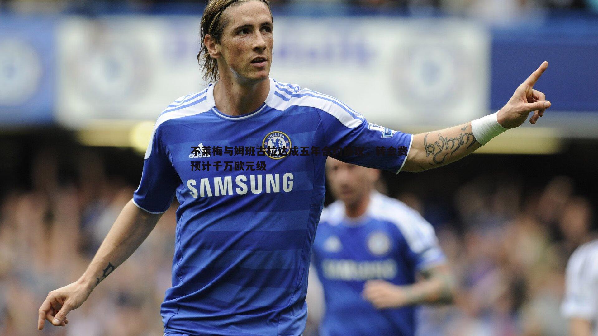 悟空体育-不莱梅与姆班古拉达成五年合约协议，转会费预计千万欧元级