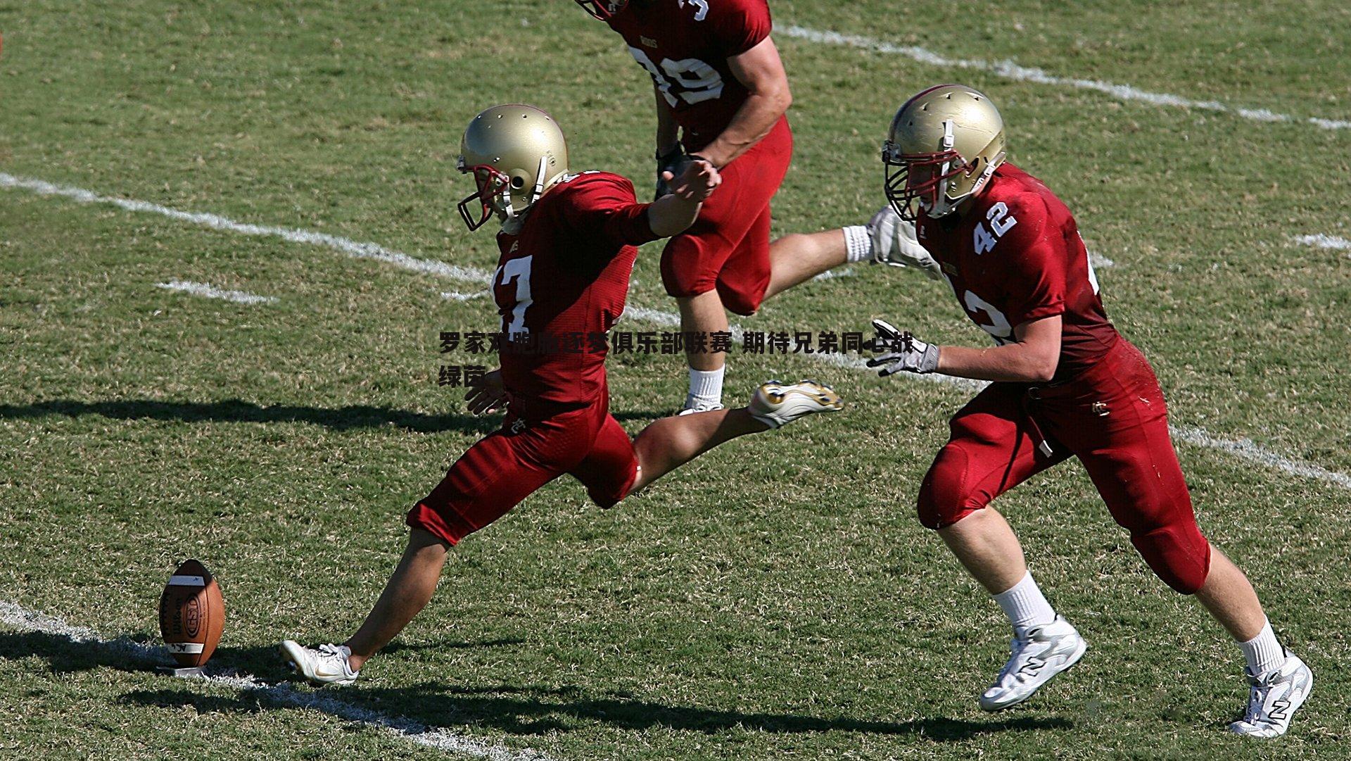 罗家双胞胎逐梦俱乐部联赛 期待兄弟同心战绿茵