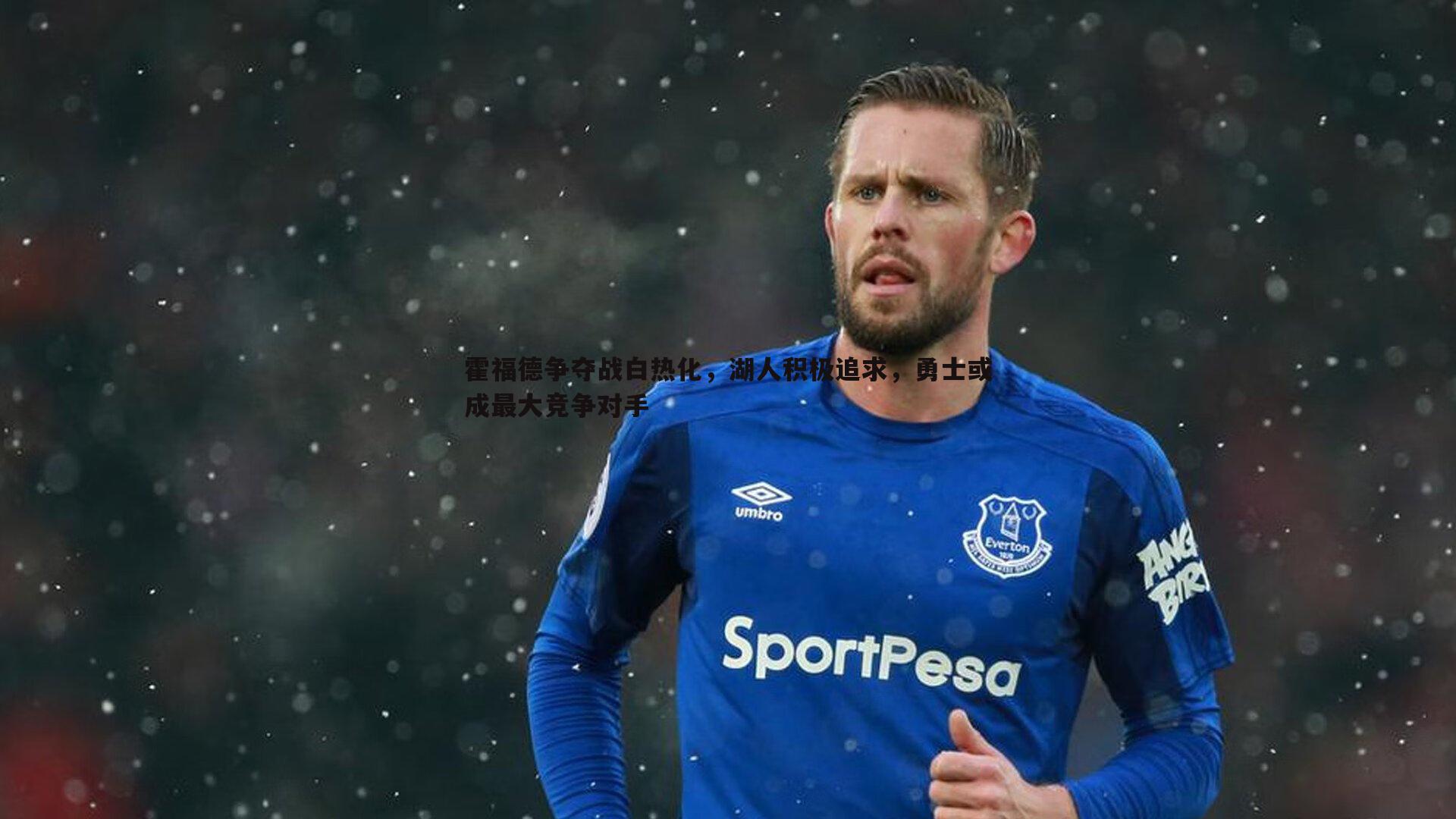 悟空体育-霍福德争夺战白热化，湖人积极追求，勇士或成最大竞争对手