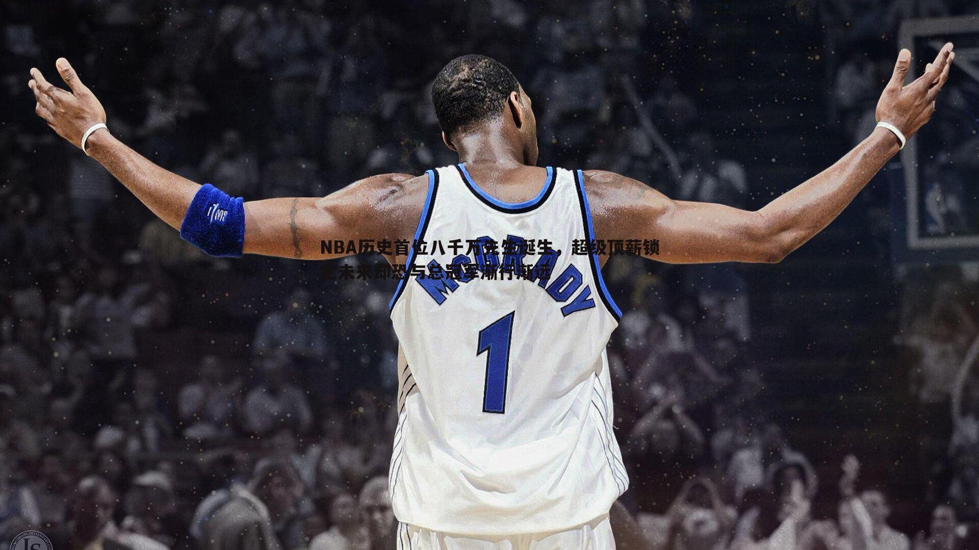 NBA历史首位八千万先生诞生，超级顶薪锁定未来却恐与总冠军渐行渐远