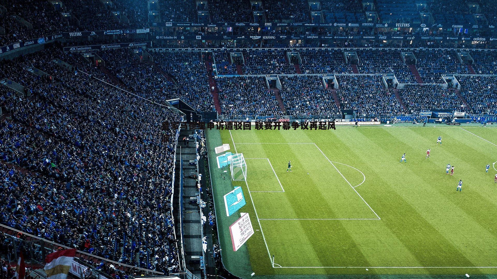 悟空体育-皇家马德里申诉遭驳回 联赛开幕争议再起风波