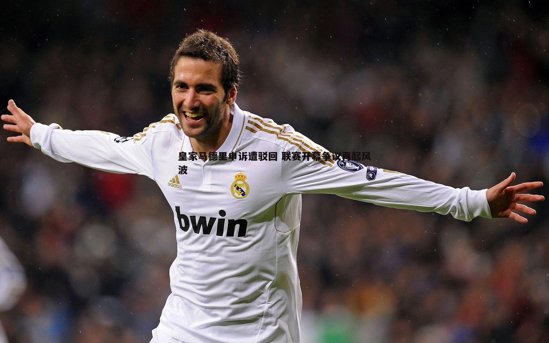 皇家马德里申诉遭驳回 联赛开幕争议再起风波