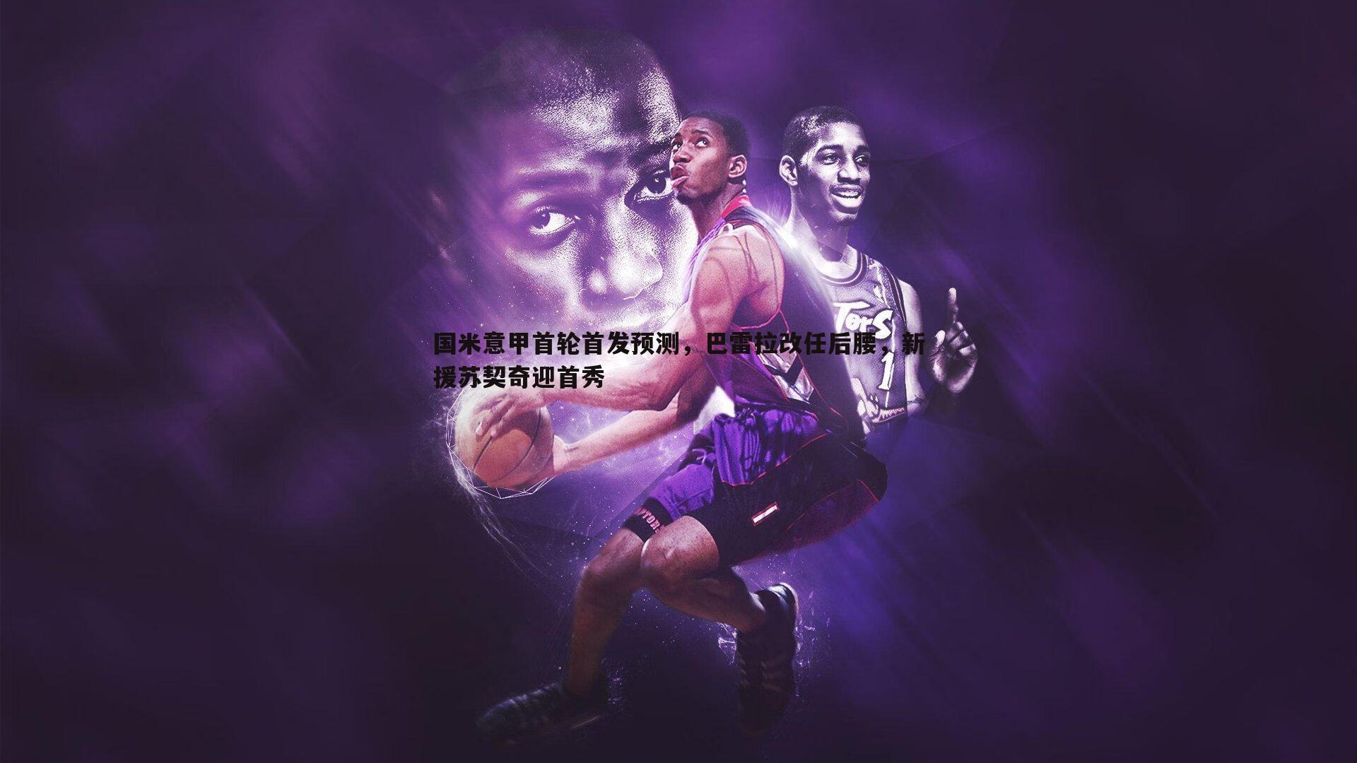 国米意甲首轮首发预测，巴雷拉改任后腰，新援苏契奇迎首秀