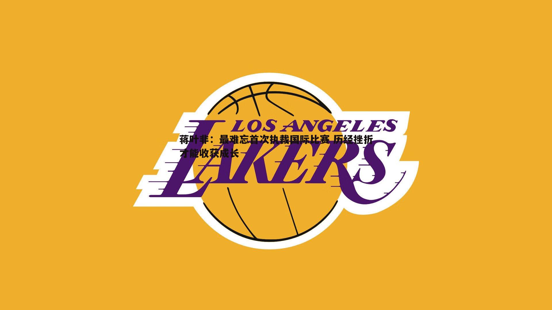 蒋叶非：最难忘首次执裁国际比赛 历经挫折才能收获成长